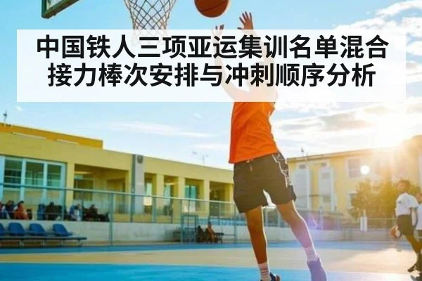 中国铁人三项亚运集训名单混合接力棒次安排与冲刺顺序分析